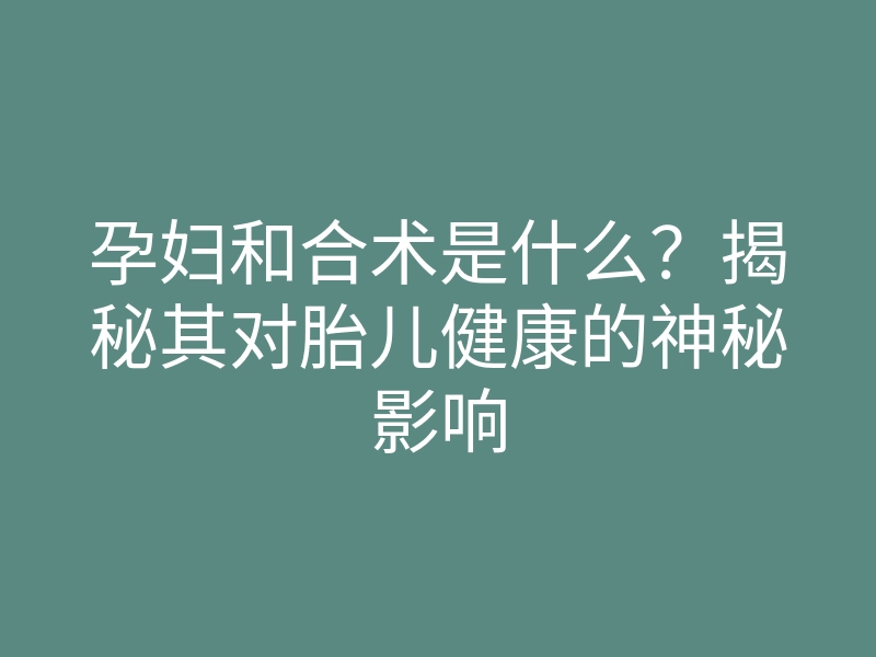 孕妇和合术是什么？揭秘其对胎儿健康的神秘影响
