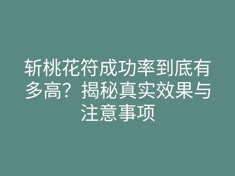 斩桃花符成功率到底有多高?揭秘真实效果与注意事项