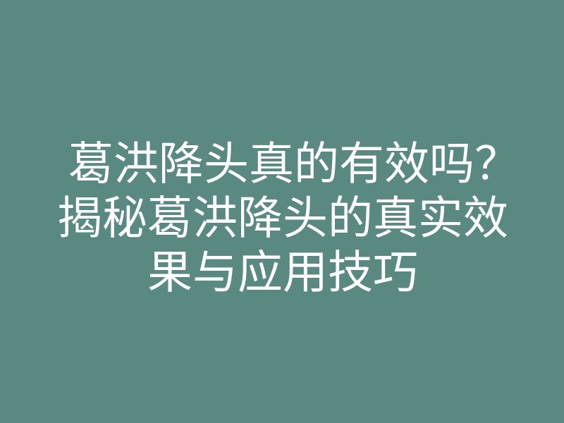 葛洪降头真的有效吗?揭秘葛洪降头的真实效果与应用技巧