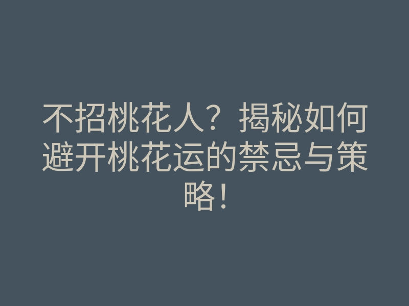 不招桃花人？揭秘如何避开桃花运的禁忌与策略！