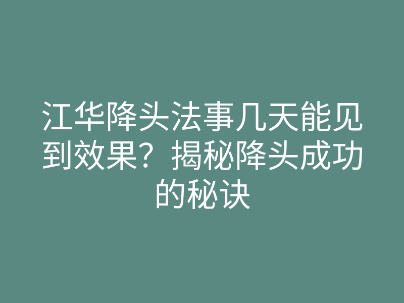 江华降头法事几天能见到效果?揭秘降头成功的秘诀
