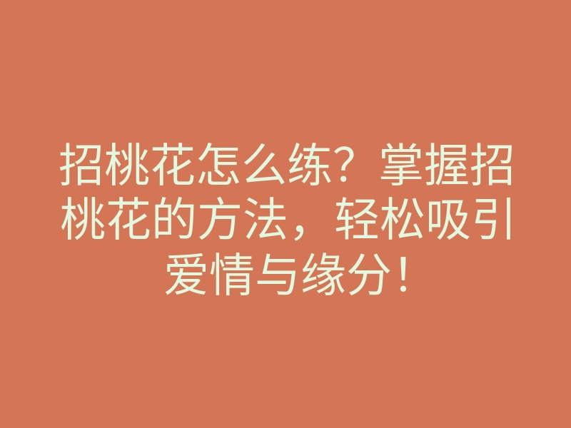 招桃花怎么练？掌握招桃花的方法，轻松吸引爱情与缘分！
