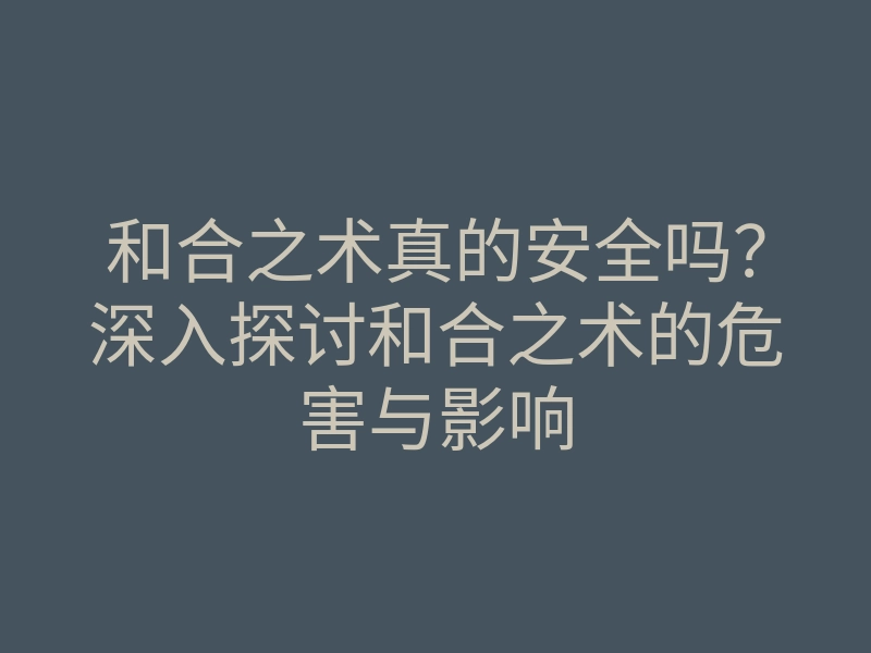 和合之术真的安全吗?深入探讨和合之术的危害与影响