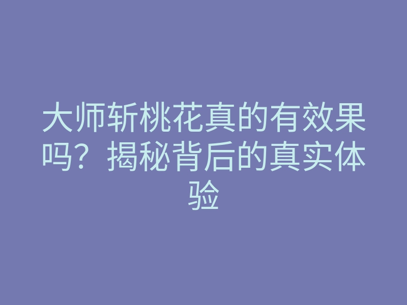 大师斩桃花真的有效果吗?揭秘背后的真实体验