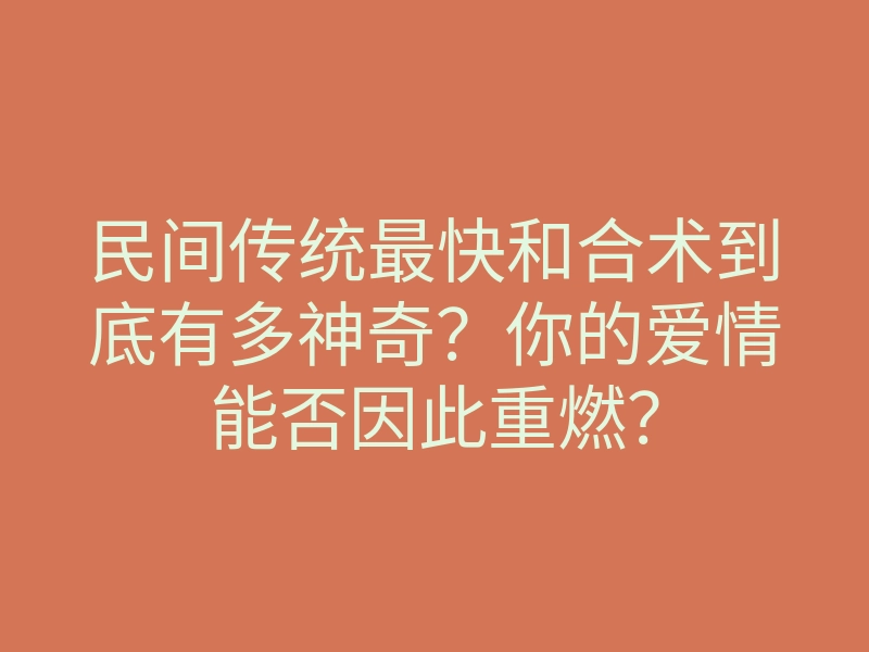 民间传统最快和合术到底有多神奇?你的爱情能否因此重燃?