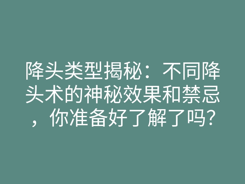 降头类型揭秘:不同降头术的神秘效果和禁忌,你准备好了解了吗?