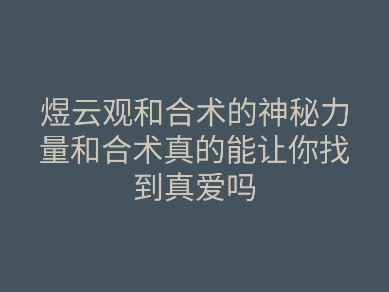 煜云观和合术的神秘力量和合术真的能让你找到真爱吗