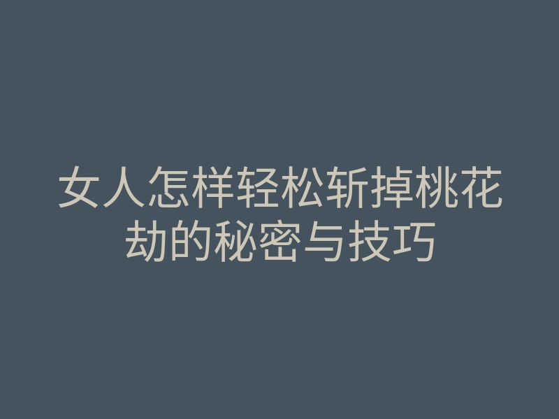 女人怎样轻松斩掉桃花劫的秘密与技巧