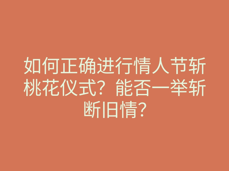 如何正确进行情人节斩桃花仪式?能否一举斩断旧情?