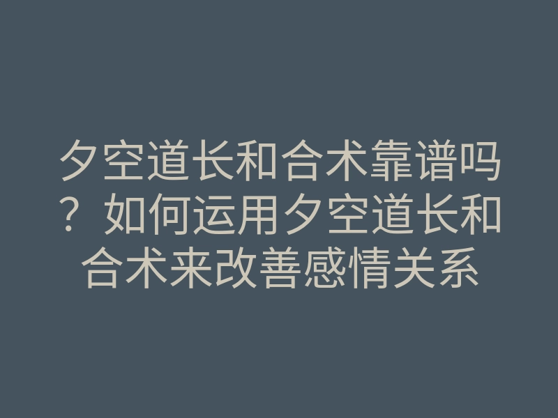 夕空道长和合术靠谱吗?如何运用夕空道长和合术来改善感情关系