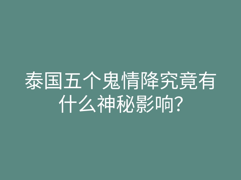 泰国五个鬼情降究竟有什么神秘影响?