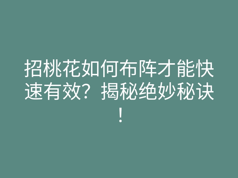 招桃花如何布阵才能快速有效?揭秘绝妙秘诀!