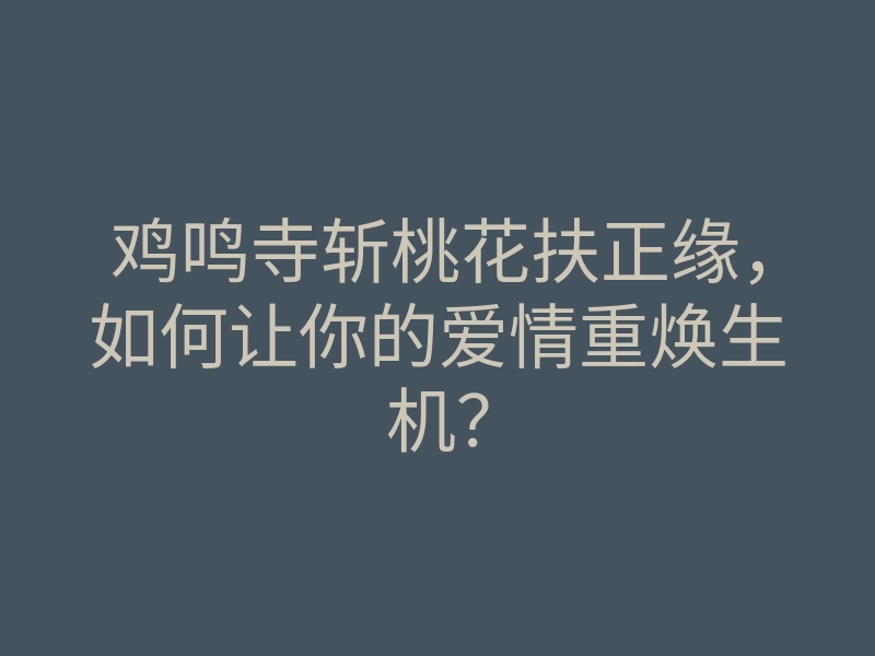 鸡鸣寺斩桃花扶正缘,如何让你的爱情重焕生机?