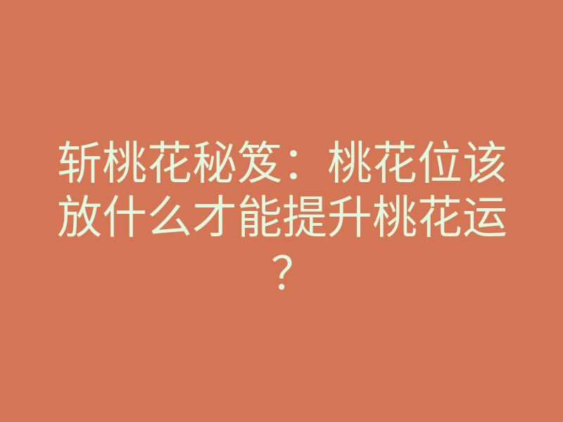 斩桃花秘笈:桃花位该放什么才能提升桃花运?