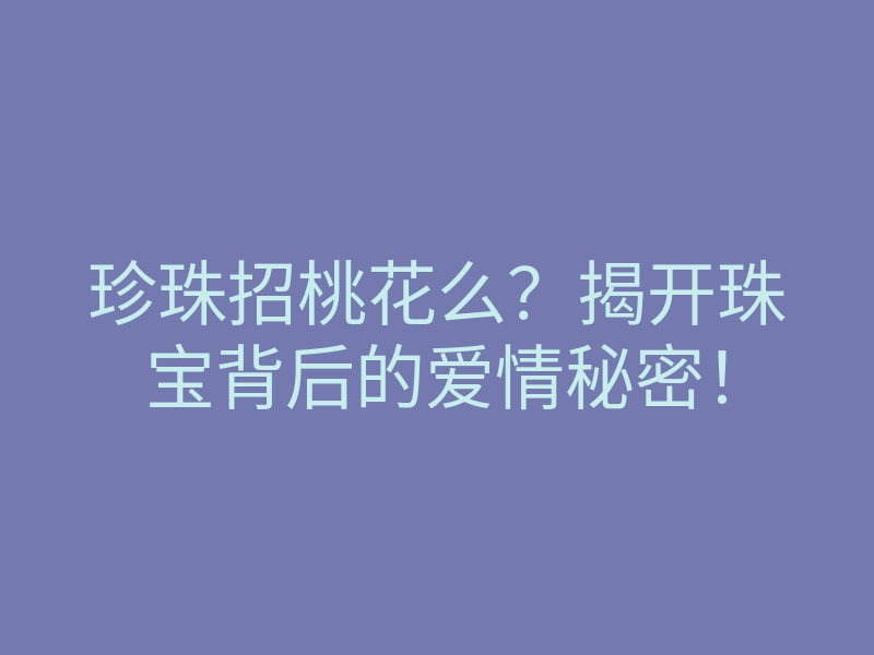 珍珠招桃花么?揭开珠宝背后的爱情秘密!