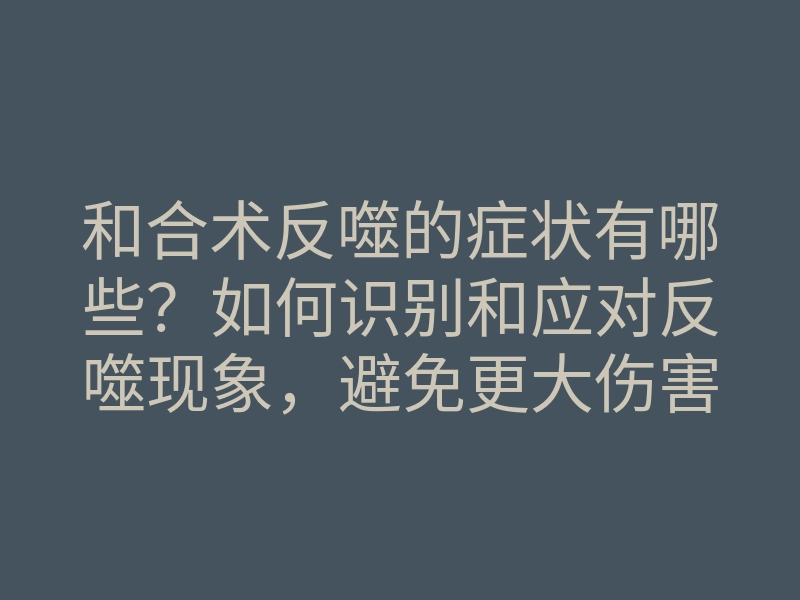 和合术反噬的症状有哪些?如何识别和应对反噬现象,避免更大伤害