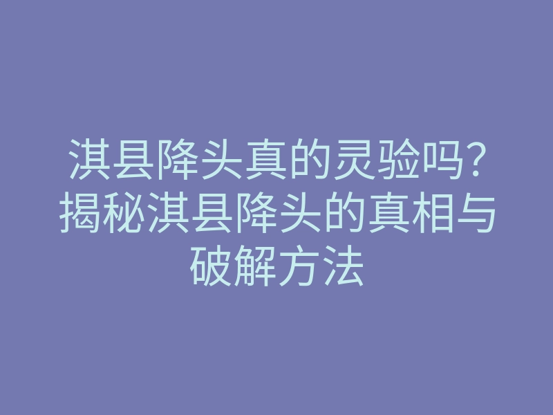 淇县降头真的灵验吗？揭秘淇县降头的真相与破解方法