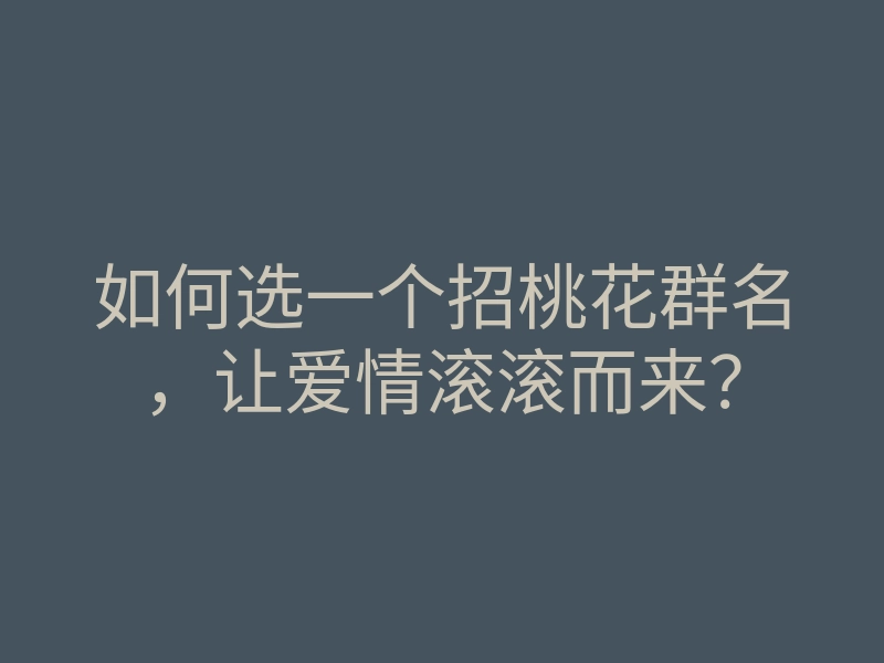 如何选一个招桃花群名,让爱情滚滚而来?