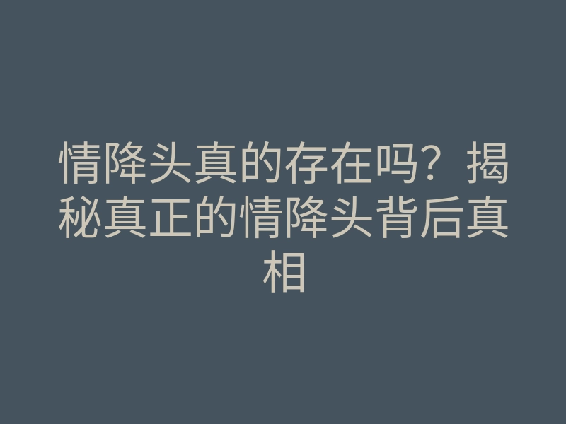 情降头真的存在吗?揭秘真正的情降头背后真相