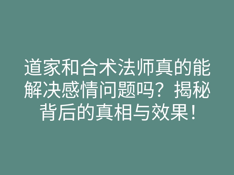 道家和合术法师真的能解决感情问题吗?揭秘背后的真相与效果!
