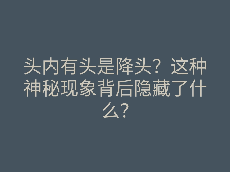 头内有头是降头？这种神秘现象背后隐藏了什么？