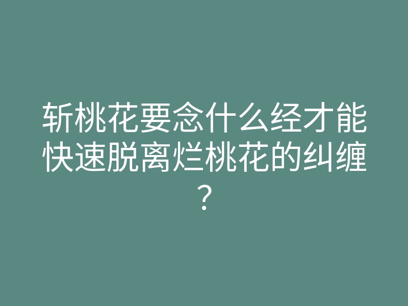 斩桃花要念什么经才能快速脱离烂桃花的纠缠?