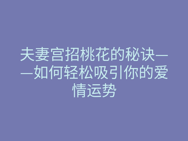 夫妻宫招桃花的秘诀——如何轻松吸引你的爱情运势