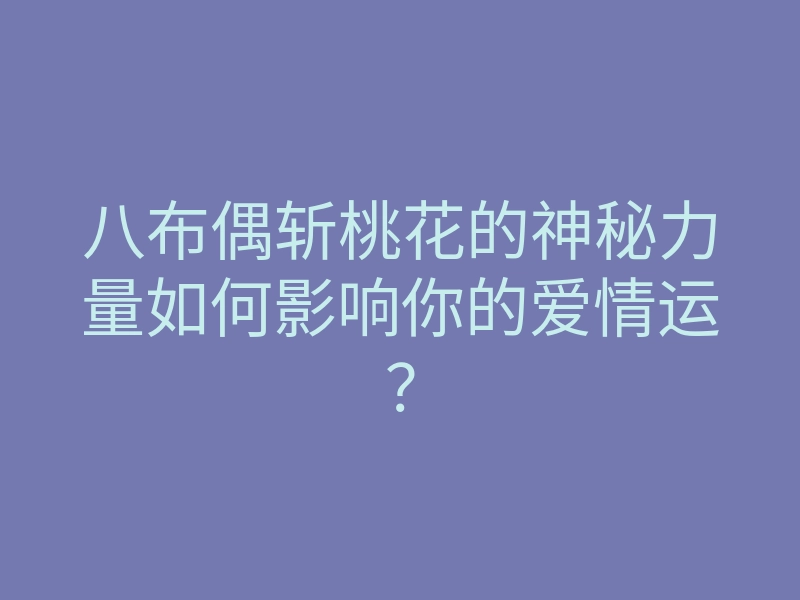 八布偶斩桃花的神秘力量如何影响你的爱情运?