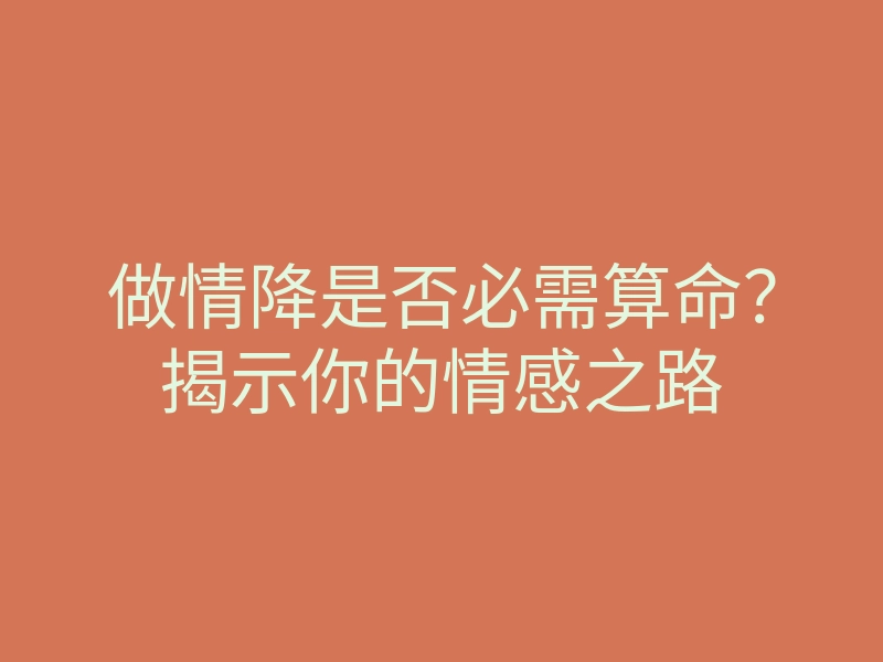 做情降是否必需算命?揭示你的情感之路
