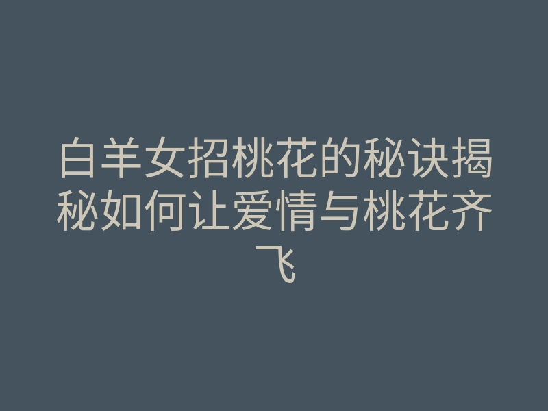 白羊女招桃花的秘诀揭秘如何让爱情与桃花齐飞
