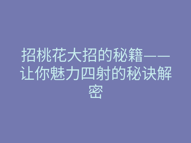 招桃花大招的秘籍——让你魅力四射的秘诀解密