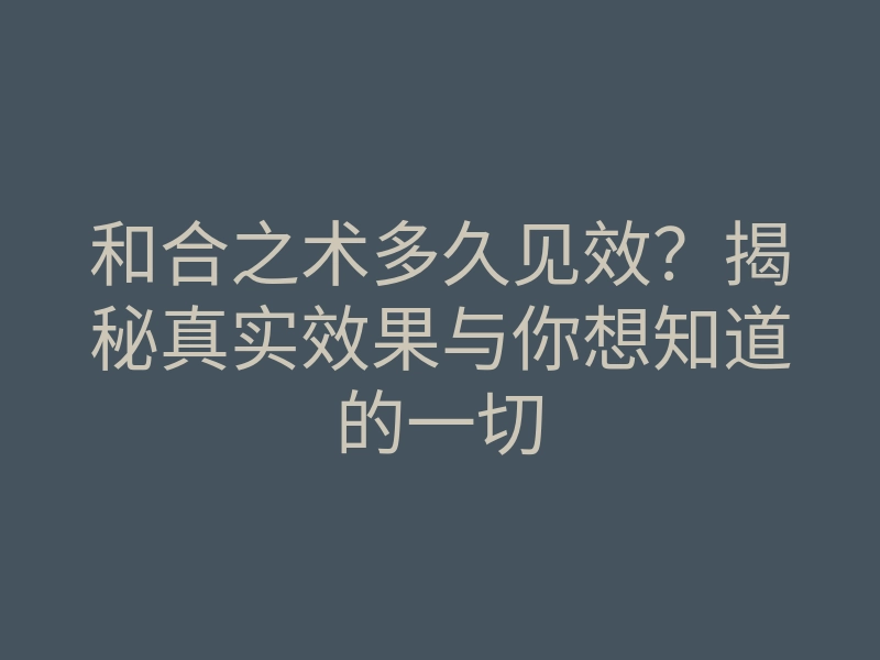 和合之术多久见效?揭秘真实效果与你想知道的一切