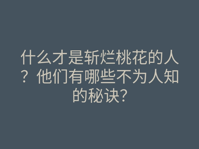 什么才是斩烂桃花的人?他们有哪些不为人知的秘诀?