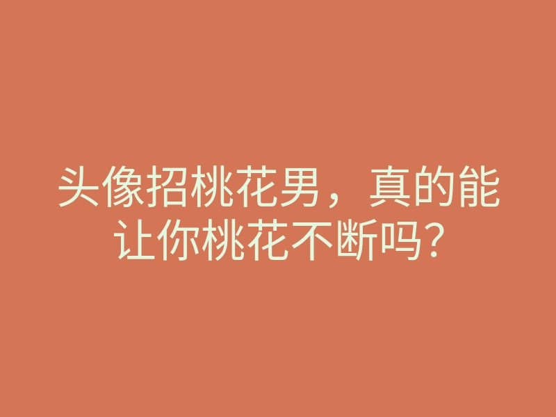 头像招桃花男,真的能让你桃花不断吗?