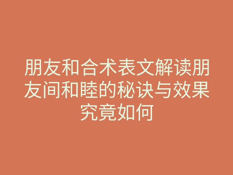 朋友和合术表文解读朋友间和睦的秘诀与效果究竟如何