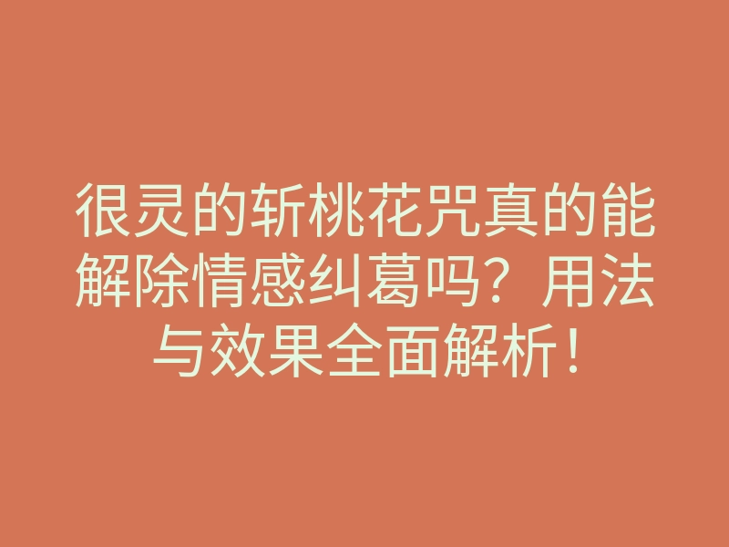很灵的斩桃花咒真的能解除情感纠葛吗？用法与效果全面解析！
