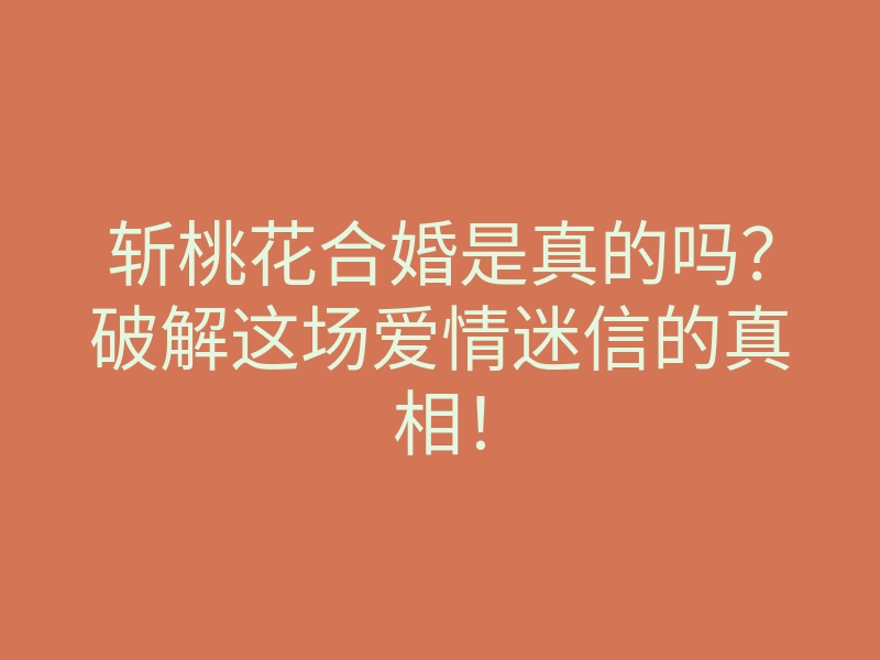斩桃花合婚是真的吗?破解这场爱情迷信的真相!