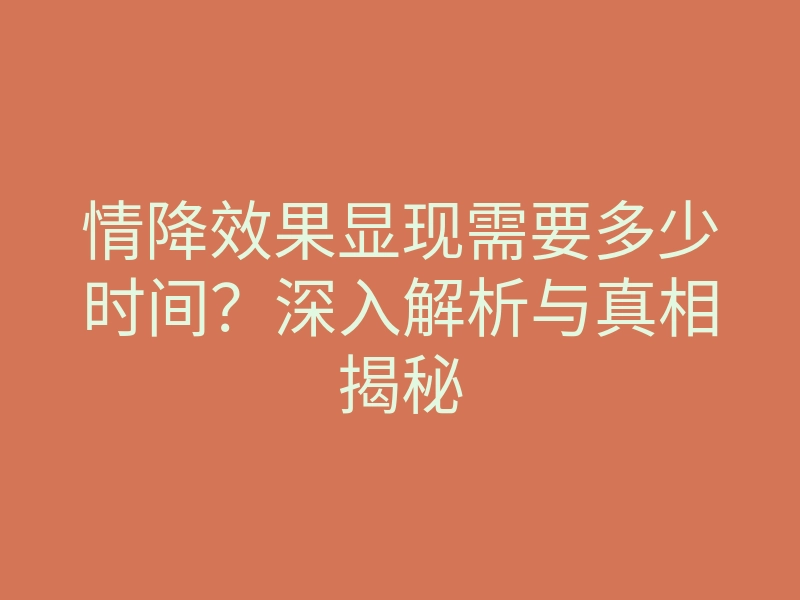 情降效果显现需要多少时间?深入解析与真相揭秘