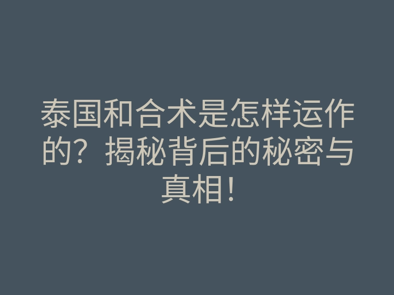 泰国和合术是怎样运作的?揭秘背后的秘密与真相!