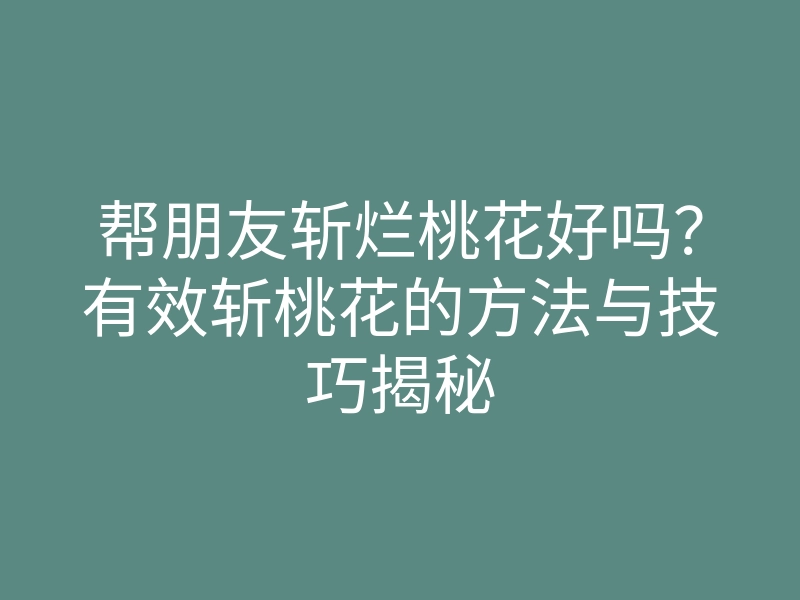 帮朋友斩烂桃花好吗?有效斩桃花的方法与技巧揭秘