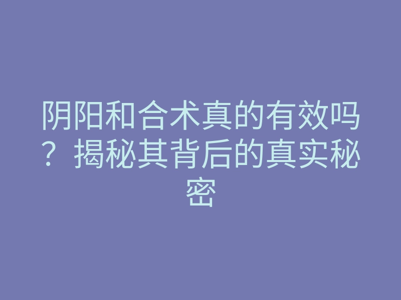 阴阳和合术真的有效吗?揭秘其背后的真实秘密