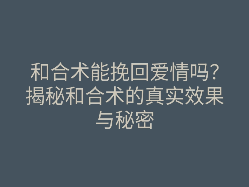 和合术能挽回爱情吗?揭秘和合术的真实效果与秘密