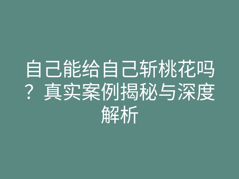 自己能给自己斩桃花吗?真实案例揭秘与深度解析