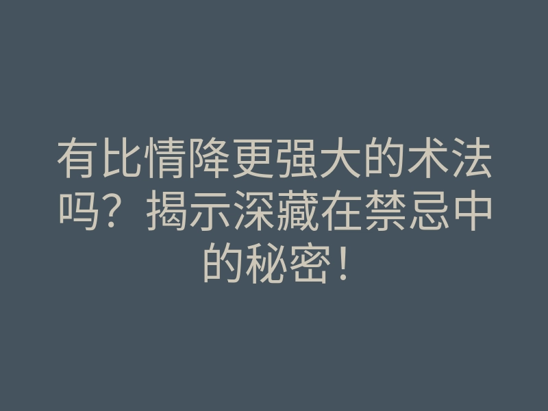 有比情降更强大的术法吗?揭示深藏在禁忌中的秘密!