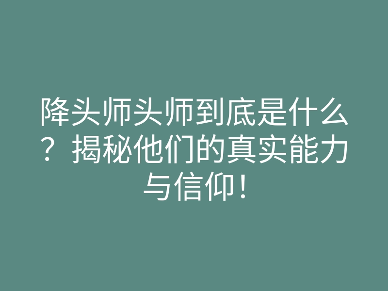 降头师头师到底是什么?揭秘他们的真实能力与信仰!