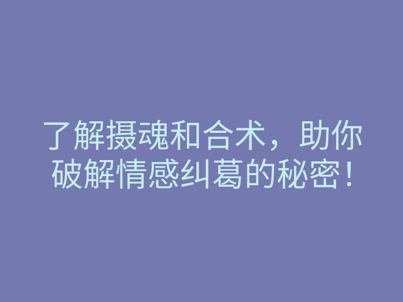 了解摄魂和合术,助你破解情感纠葛的秘密!