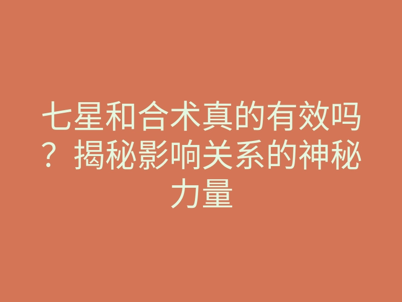 七星和合术真的有效吗?揭秘影响关系的神秘力量