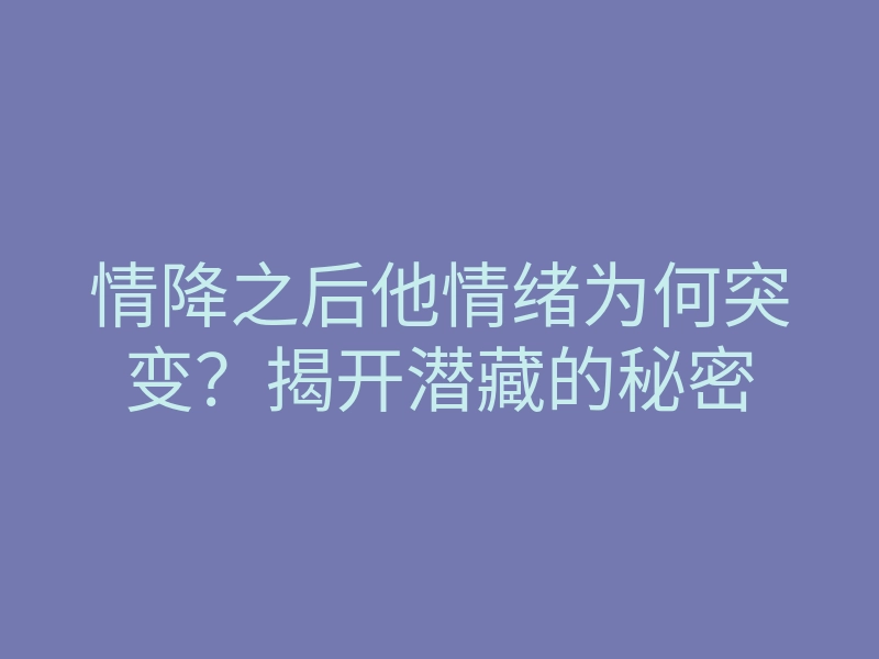 情降之后他情绪为何突变?揭开潜藏的秘密