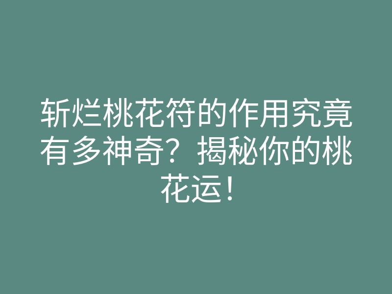 斩烂桃花符的作用究竟有多神奇?揭秘你的桃花运!