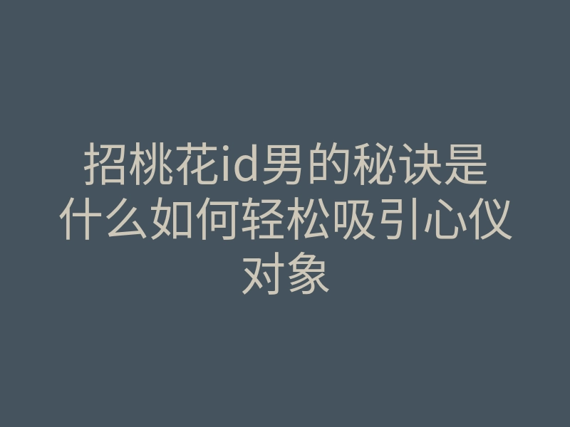 招桃花id男的秘诀是什么如何轻松吸引心仪对象